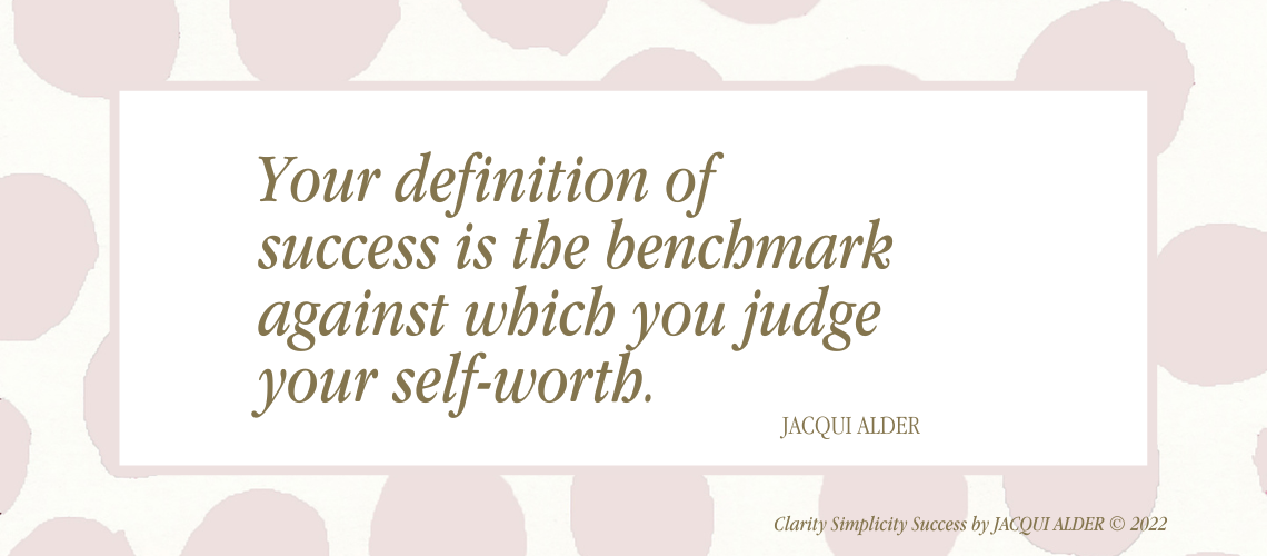 Quote | Your definition of success is the benchmark against which you judge your self worth. Jacqui Alder